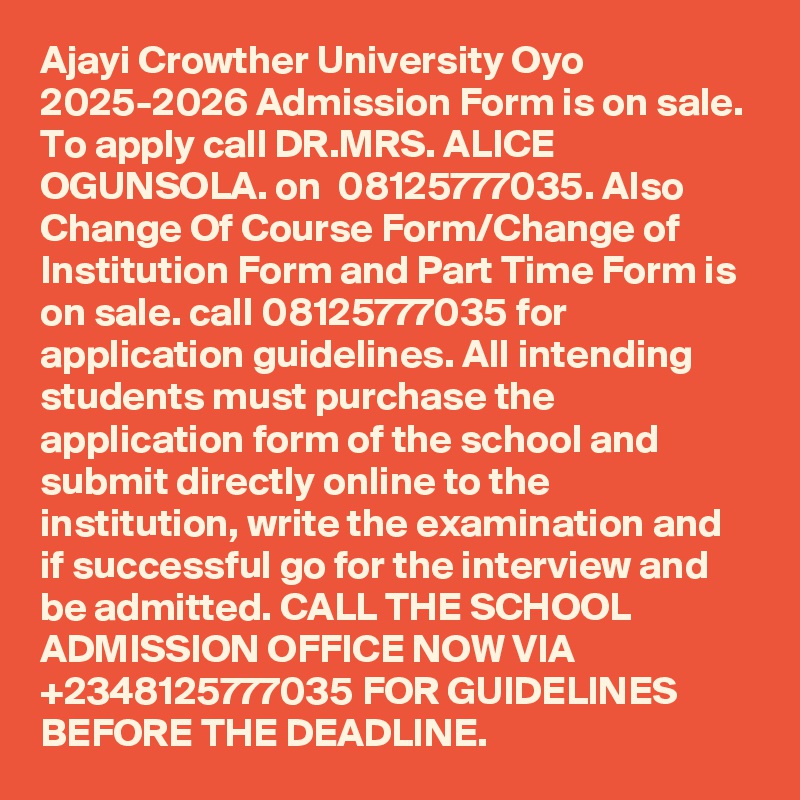Ajayi Crowther University Oyo 2025-2026 Admission Form is on sale. To apply call DR.MRS. ALICE OGUNSOLA. on  08125777035. Also Change Of Course Form/Change of Institution Form and Part Time Form is on sale. call 08125777035 for application guidelines. All intending students must purchase the application form of the school and submit directly online to the institution, write the examination and if successful go for the interview and be admitted. CALL THE SCHOOL ADMISSION OFFICE NOW VIA +2348125777035 FOR GUIDELINES BEFORE THE DEADLINE.