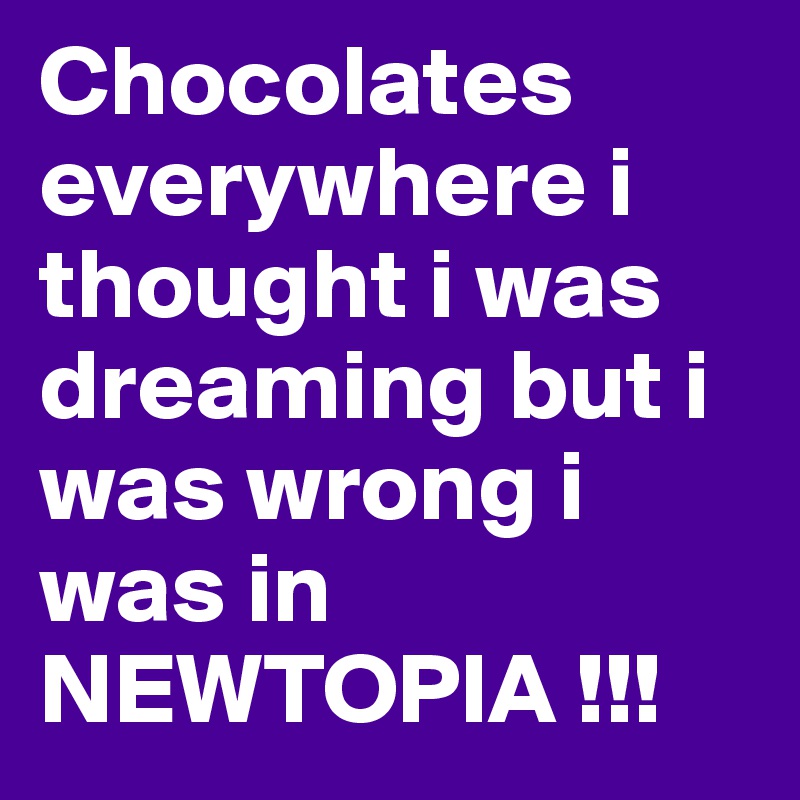 Chocolates everywhere i thought i was dreaming but i was wrong i was in NEWTOPIA !!!