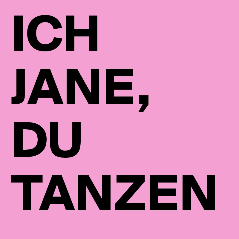 ICH JANE, DU TANZEN