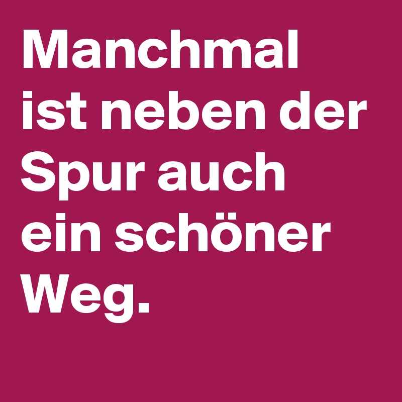 Manchmal ist neben der Spur auch ein schöner Weg.