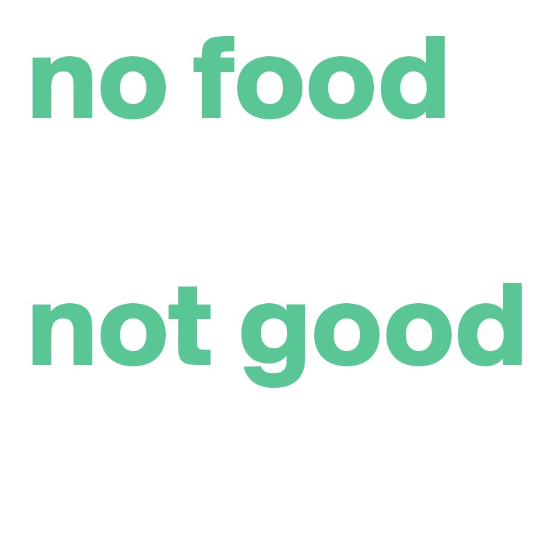 no food

not good