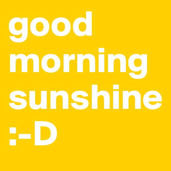 good morning sunshine             :-D