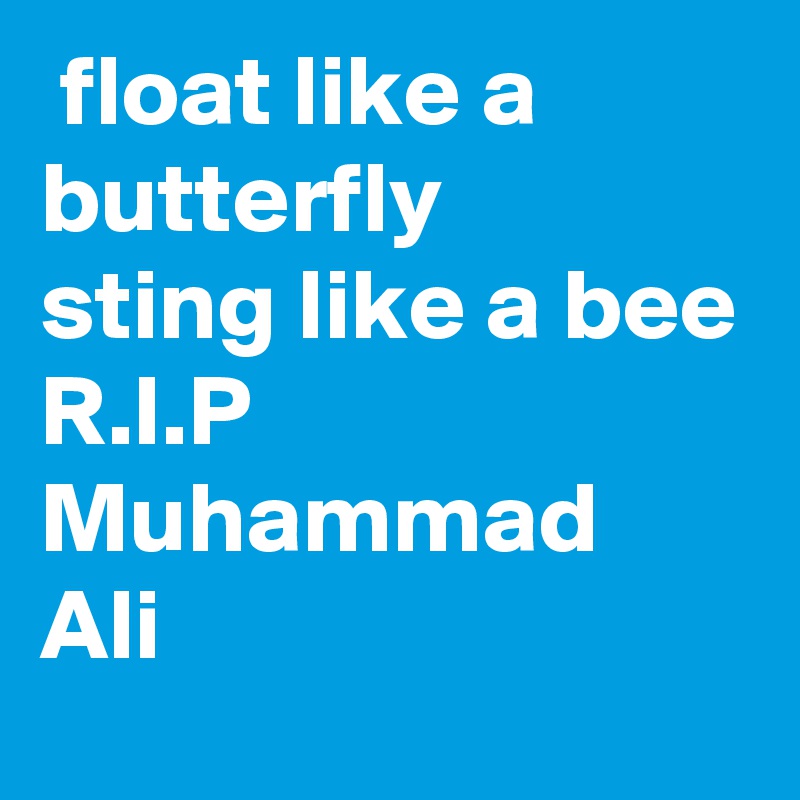  float like a butterfly
sting like a bee
R.I.P
Muhammad Ali 