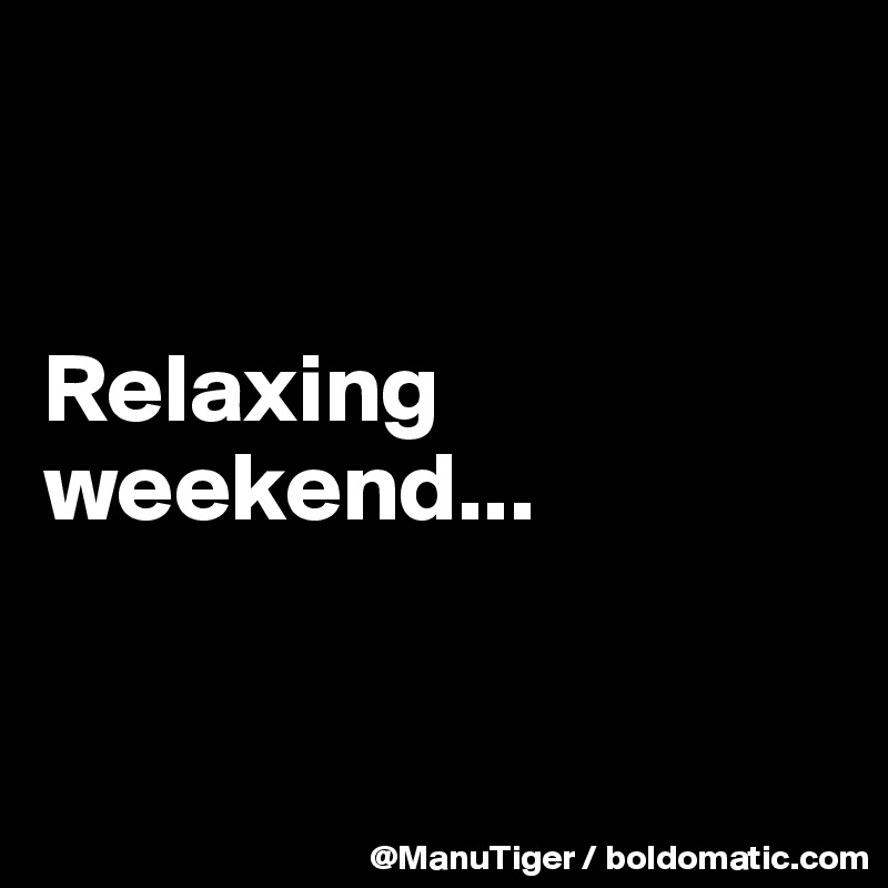 


Relaxing weekend...


