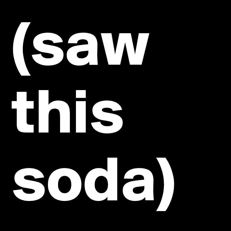 (saw this soda)