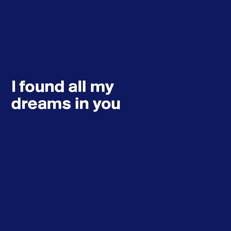



I found all my 
dreams in you





