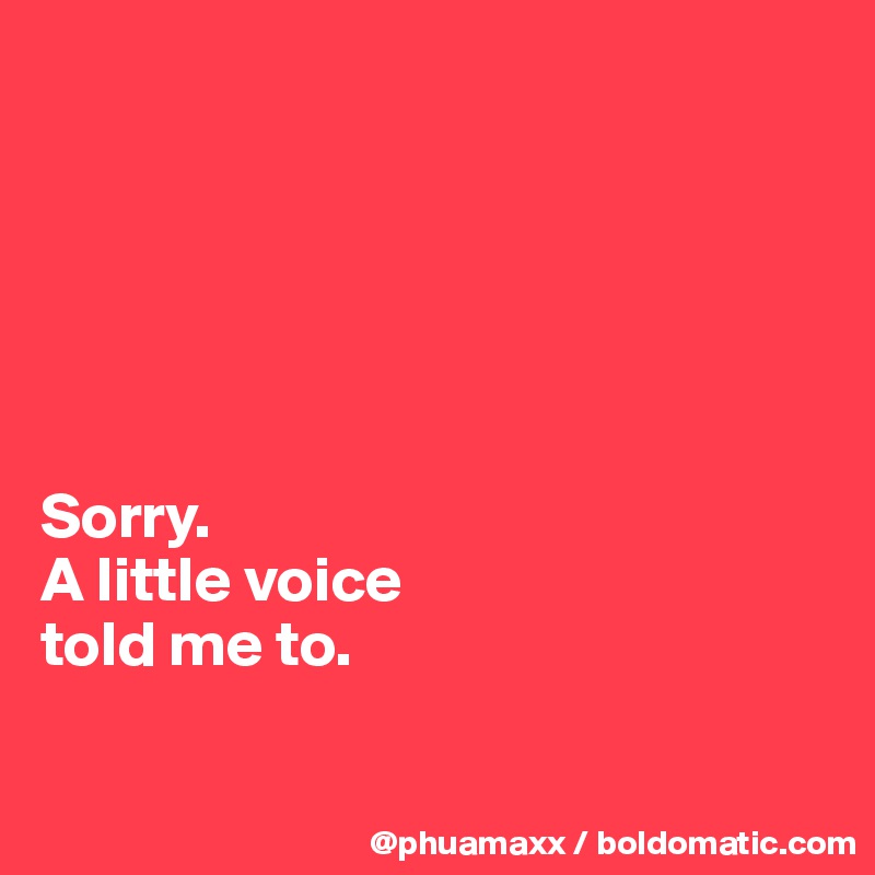 






Sorry. 
A little voice 
told me to.

