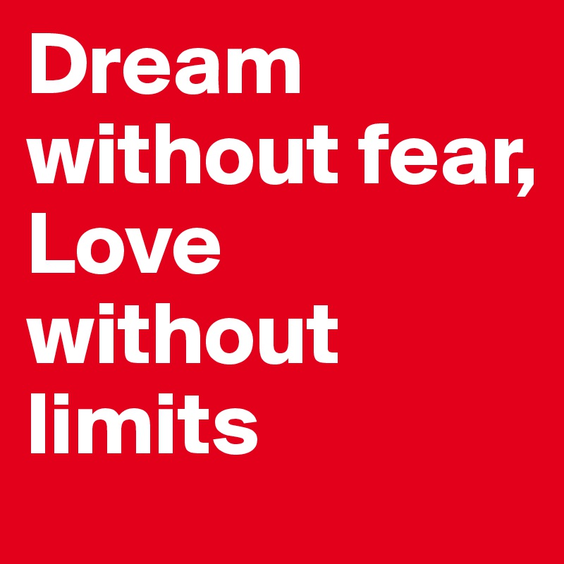 Dream without fear,
Love without limits
