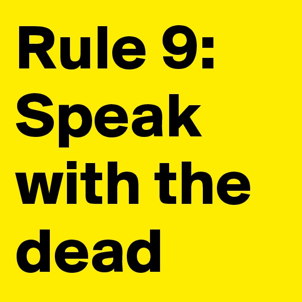 Rule 9: Speak with the dead