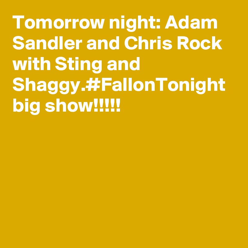Tomorrow night: Adam Sandler and Chris Rock with Sting and Shaggy.#FallonTonight big show!!!!!