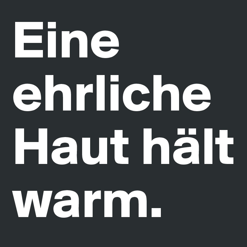 Eine ehrliche Haut hält warm.