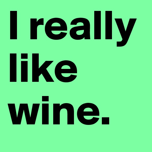 I really like wine. 