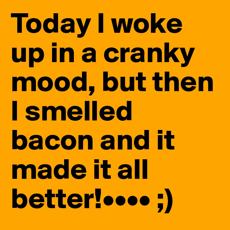 Today I woke up in a cranky mood, but then I smelled bacon and it made it all better!•••• ;)