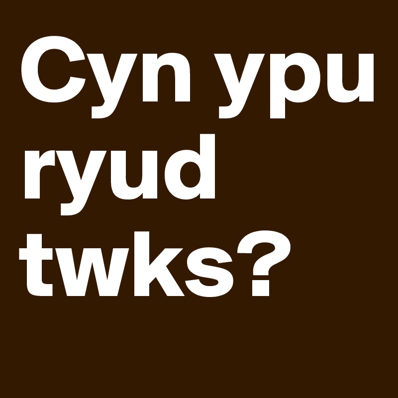 Cyn ypu ryud twks? 