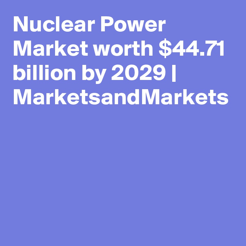 Nuclear Power Market worth $44.71 billion by 2029 | MarketsandMarkets