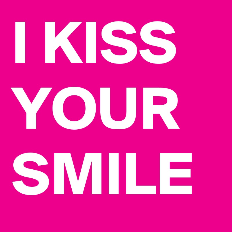 I KISS YOUR SMILE