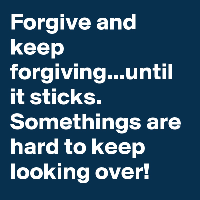 Forgive and keep forgiving...until it sticks. Somethings are hard to keep looking over! 
