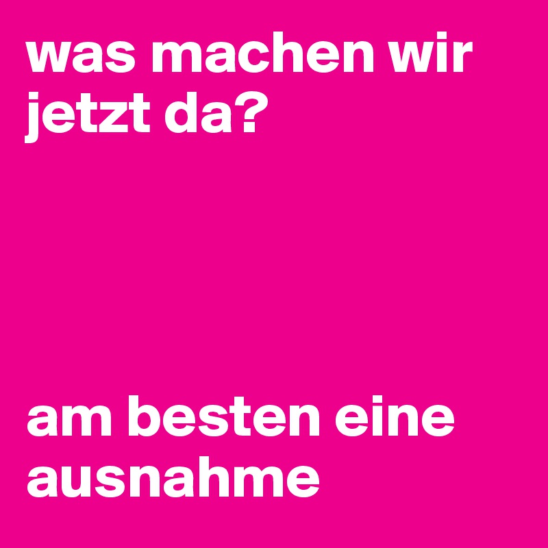 was machen wir jetzt da? 




am besten eine ausnahme