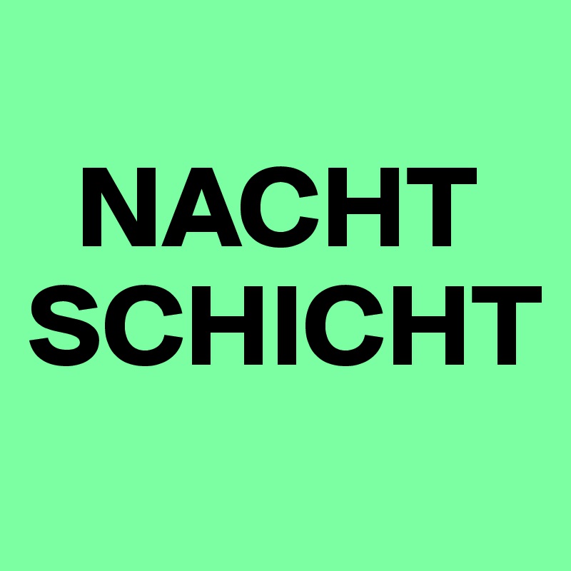 
  NACHT
SCHICHT
