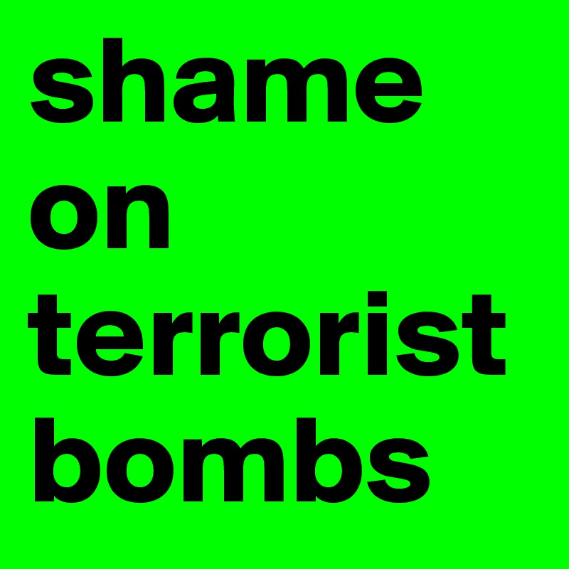 shame
on terrorist bombs