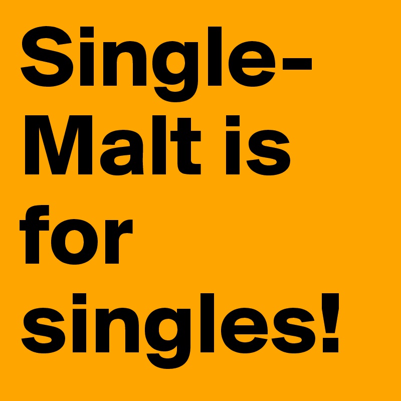 Single-Malt is for singles!