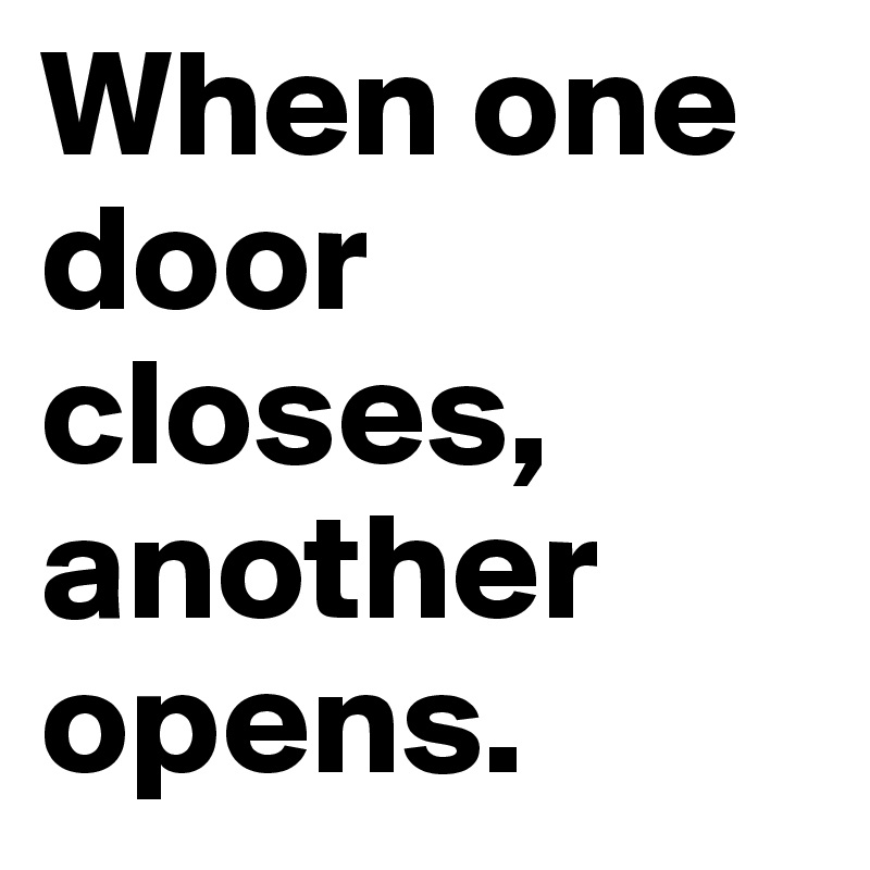 When one door closes, another opens.