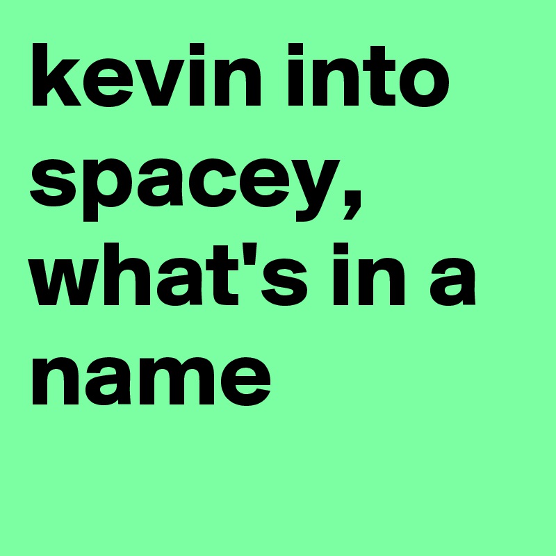 kevin into spacey, what's in a name
