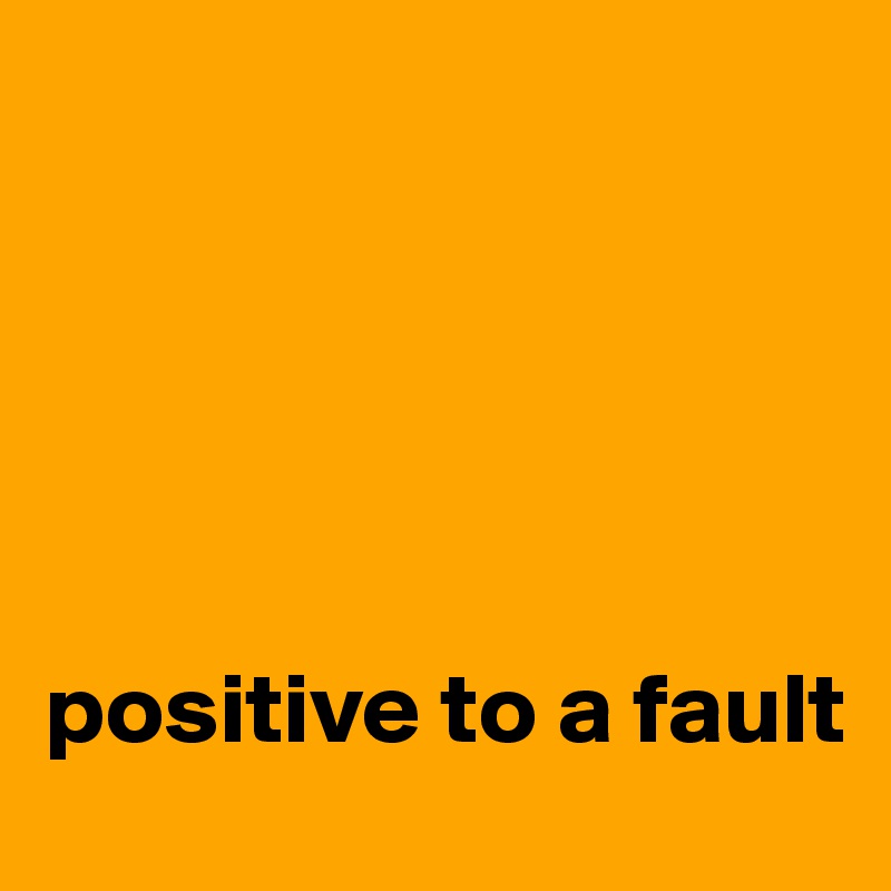 





positive to a fault