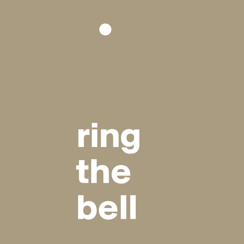             •


         ring  
         the 
         bell