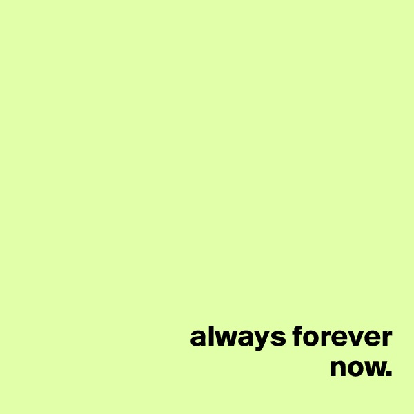 









                            always forever
                                                   now.