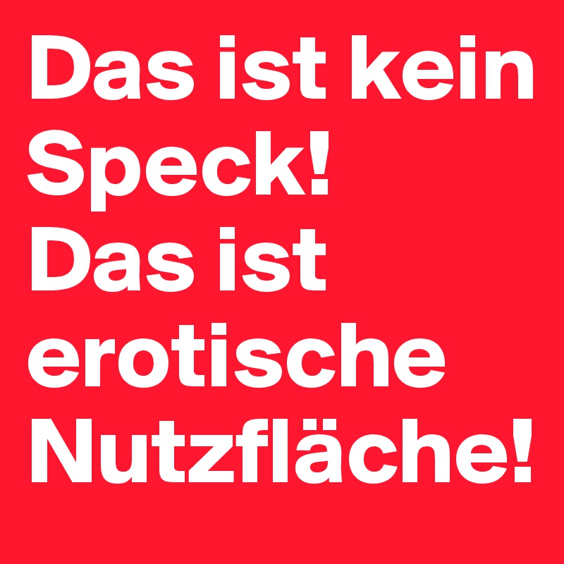 Das ist kein Speck!  Das ist erotische Nutzfläche!