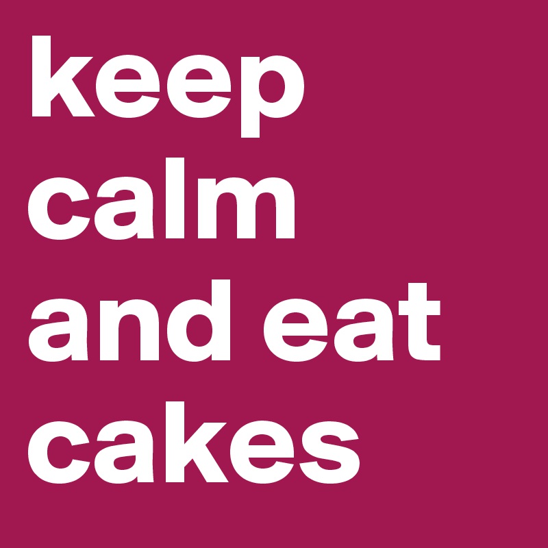 keep calm and eat cakes