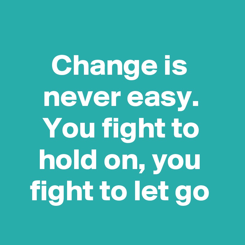 
Change is never easy.
You fight to hold on, you fight to let go
