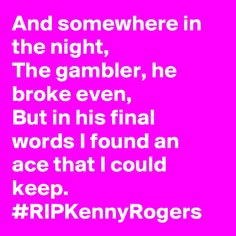 And somewhere in the night,
The gambler, he broke even,
But in his final words I found an ace that I could keep.
#RIPKennyRogers
