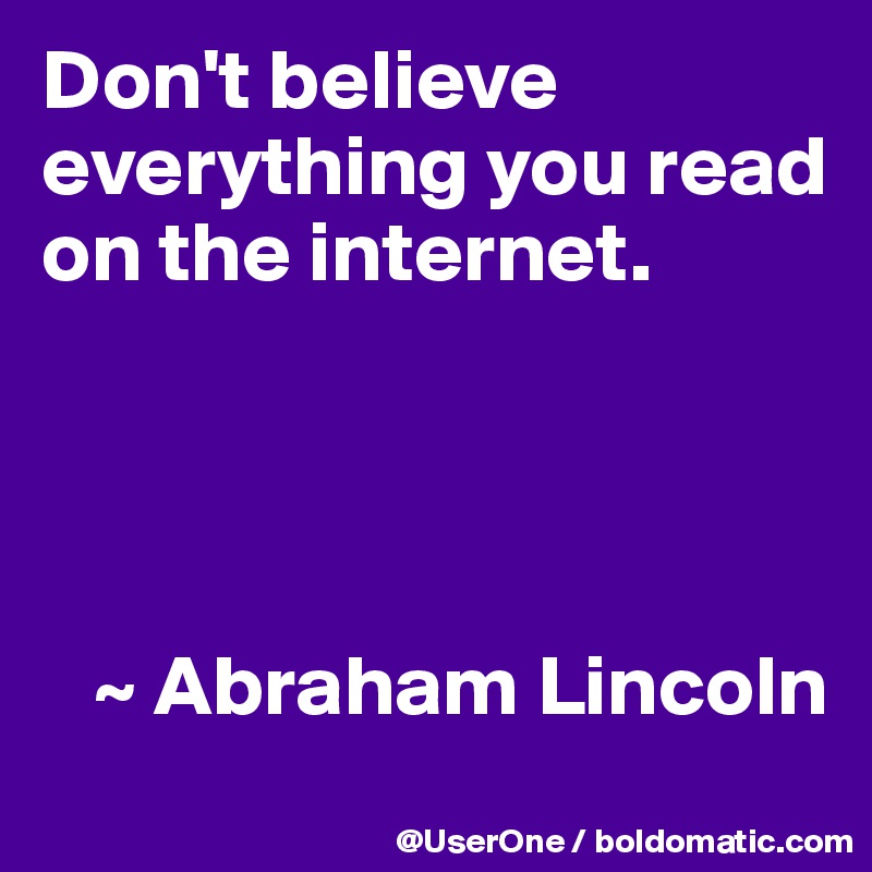 Don't believe everything you read on the internet.




   ~ Abraham Lincoln