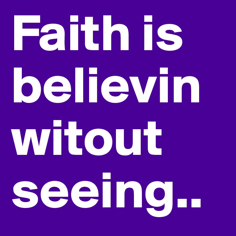 Faith is believinwitout seeing.. 
