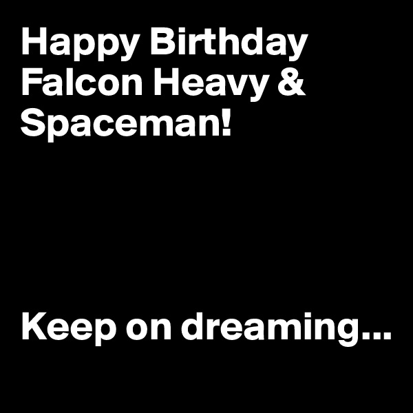 Happy Birthday Falcon Heavy & Spaceman!




Keep on dreaming...