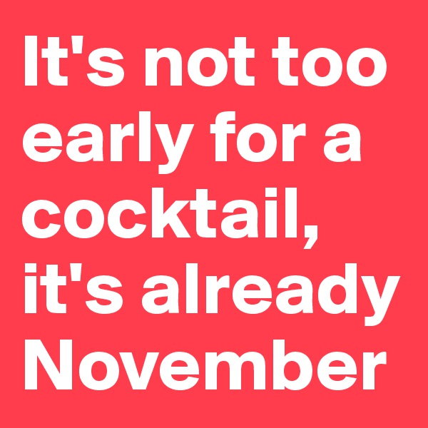 It's not too early for a cocktail, it's already November