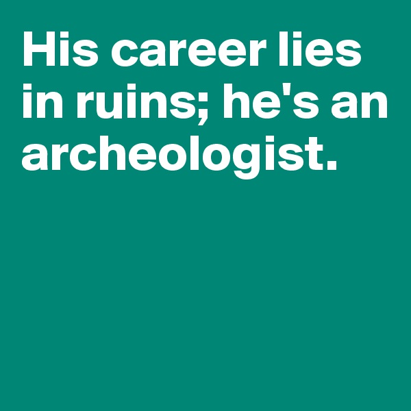 His career lies in ruins; he's an archeologist. 


