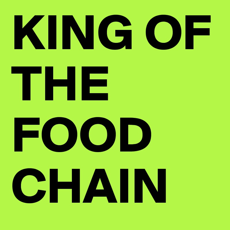 KING OF THE FOOD CHAIN