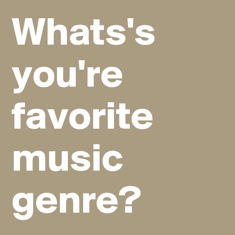 Whats's you're favorite music genre?