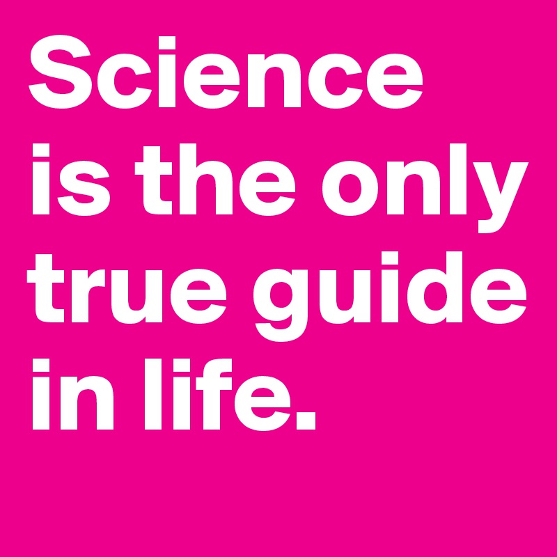 Science Is The Only True Guide In Life. - Post By Kyroskoh On Boldomatic