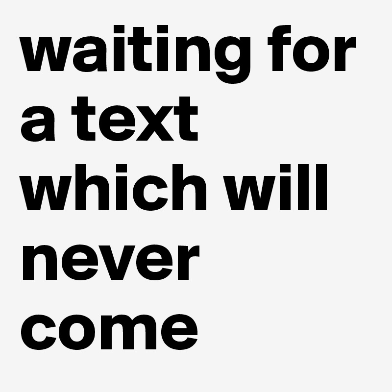 waiting for a text which will never come