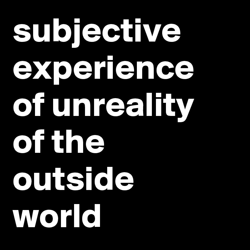 subjective experience of unreality of the outside world