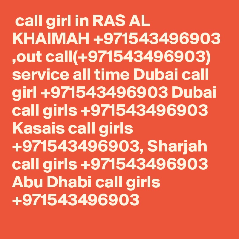  call girl in RAS AL KHAIMAH +971543496903 ,out call(+971543496903) service all time Dubai call girl +971543496903 Dubai call girls +971543496903 Kasais call girls +971543496903, Sharjah call girls +971543496903 Abu Dhabi call girls +971543496903