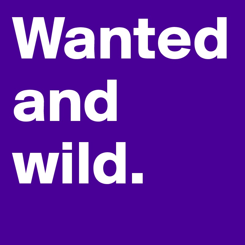 Wanted and wild. 