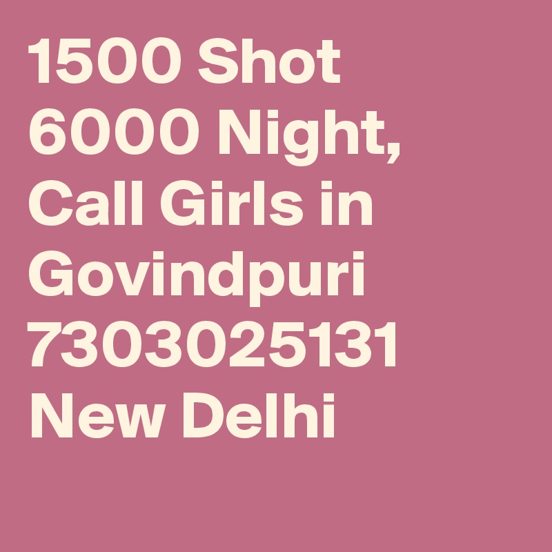 1500 Shot 6000 Night, Call Girls in  Govindpuri  7303025131 New Delhi
