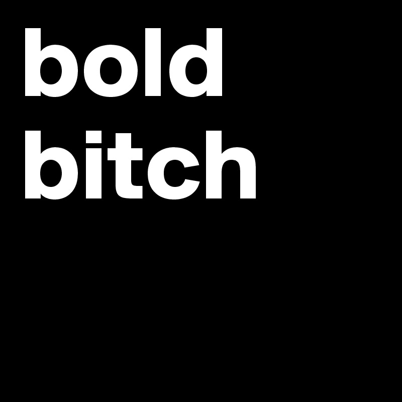bold bitch