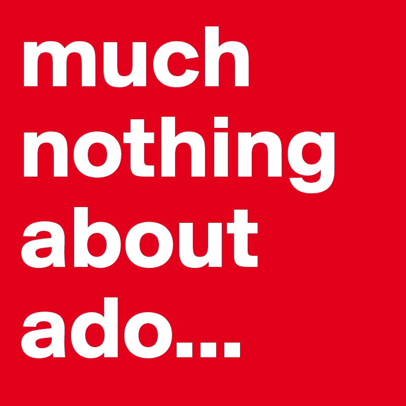 much nothing about ado...