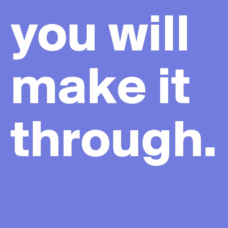 you will make it through. 